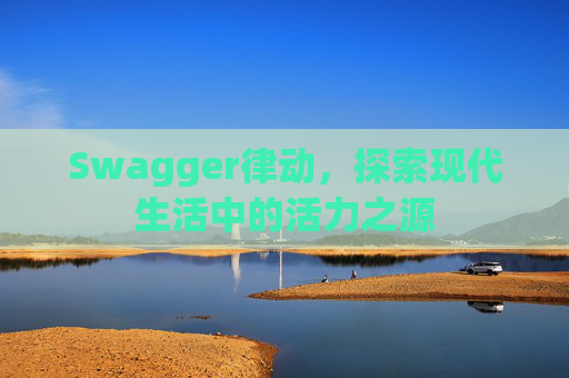 Swagger律动,探索现代生活中的活力之源